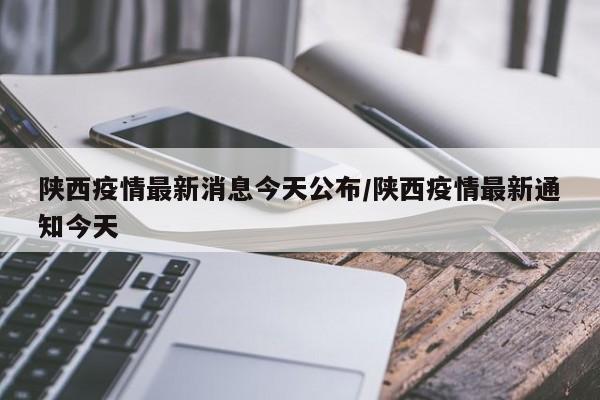 陕西疫情最新消息今天公布/陕西疫情最新通知今天
