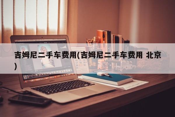 吉姆尼二手车费用(吉姆尼二手车费用 北京)