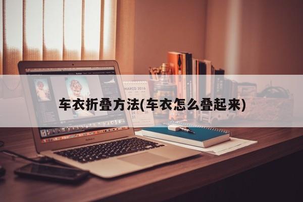 车衣折叠方法(车衣怎么叠起来)