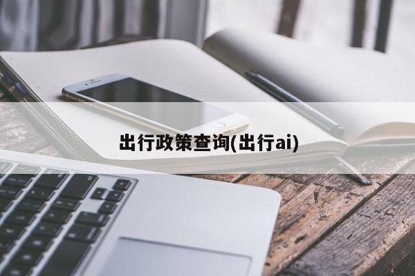 出行政策查询(出行ai)
