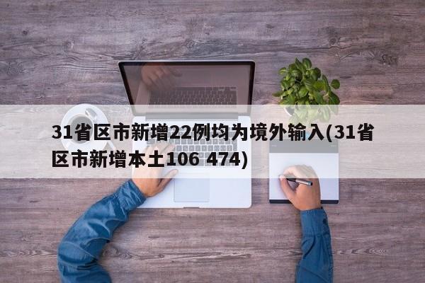 31省区市新增22例均为境外输入(31省区市新增本土106 474)