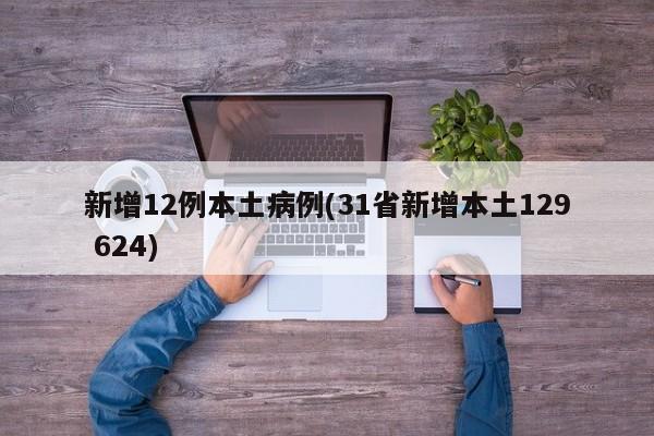 新增12例本土病例(31省新增本土129 624)