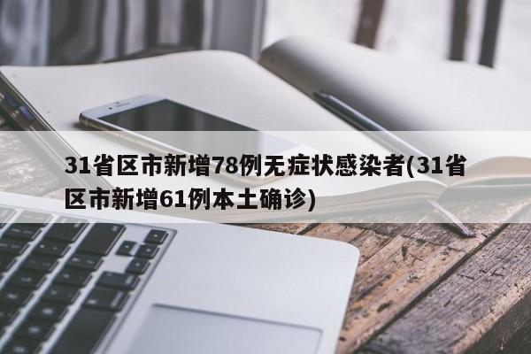 31省区市新增78例无症状感染者(31省区市新增61例本土确诊)