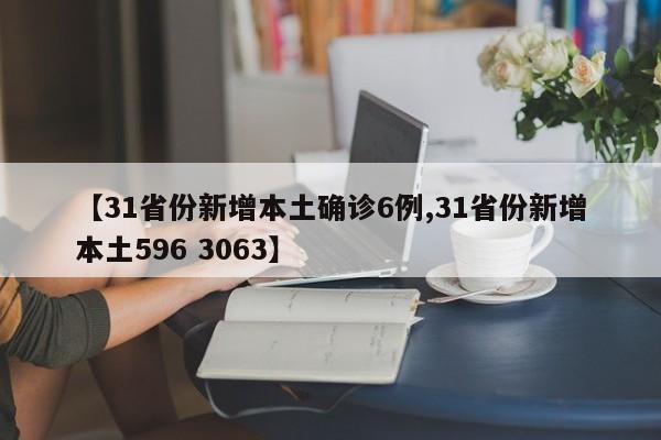 【31省份新增本土确诊6例,31省份新增本土596 3063】