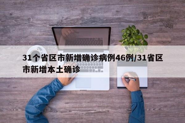 31个省区市新增确诊病例46例/31省区市新增本土确诊