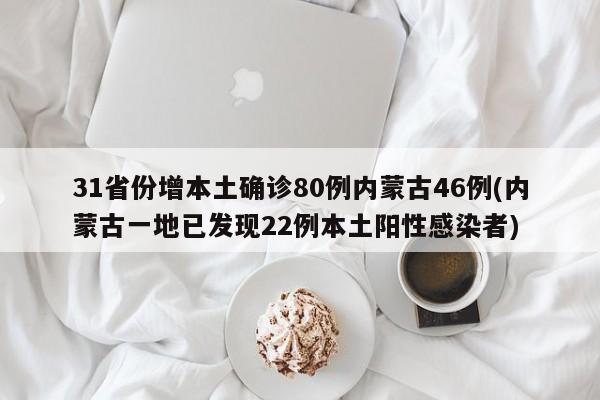 31省份增本土确诊80例内蒙古46例(内蒙古一地已发现22例本土阳性感染者)