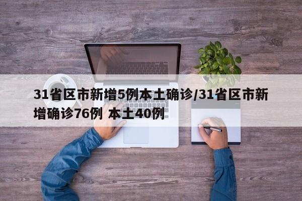 31省区市新增5例本土确诊/31省区市新增确诊76例 本土40例