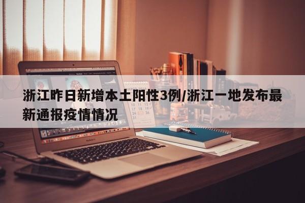 浙江昨日新增本土阳性3例/浙江一地发布最新通报疫情情况