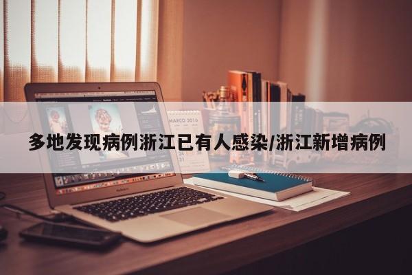多地发现病例浙江已有人感染/浙江新增病例