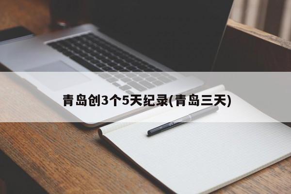 青岛创3个5天纪录(青岛三天)