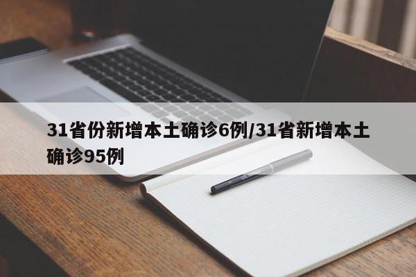 31省份新增本土确诊6例/31省新增本土确诊95例