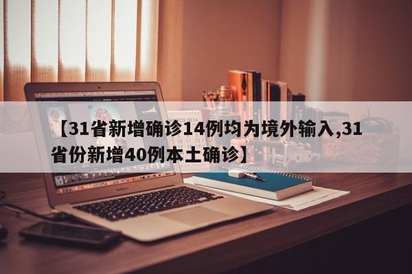 【31省新增确诊14例均为境外输入,31省份新增40例本土确诊】