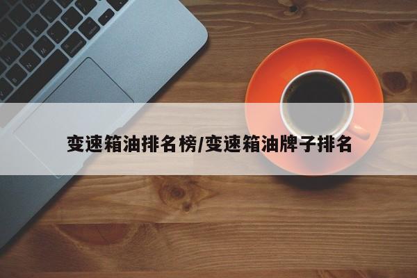 变速箱油排名榜/变速箱油牌子排名