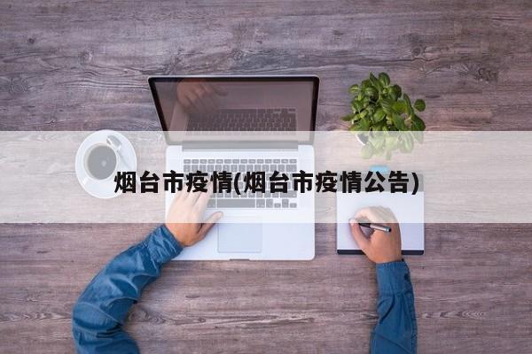 烟台市疫情(烟台市疫情公告)