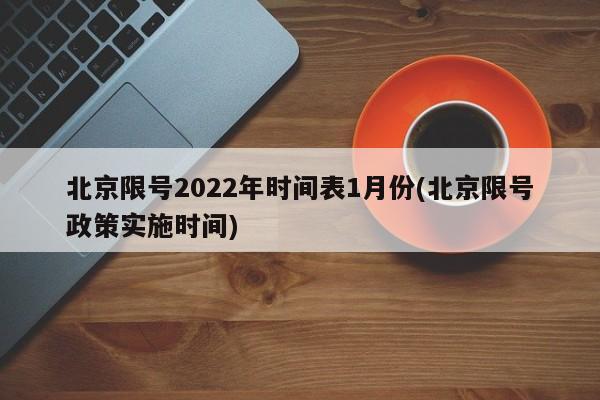 北京限号2022年时间表1月份(北京限号政策实施时间)