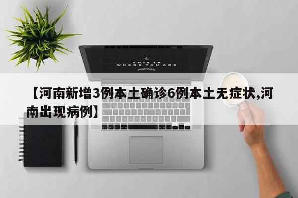 【河南新增3例本土确诊6例本土无症状,河南出现病例】
