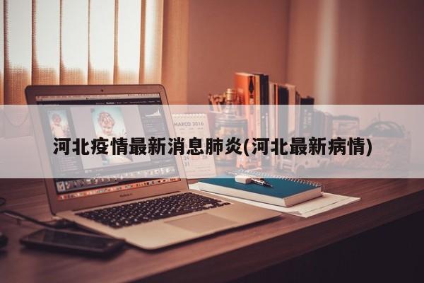 河北疫情最新消息肺炎(河北最新病情)