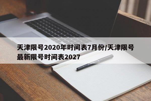 天津限号2020年时间表7月份/天津限号最新限号时间表2027