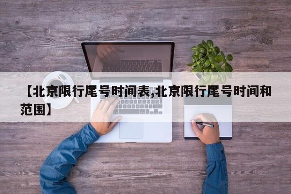 【北京限行尾号时间表,北京限行尾号时间和范围】