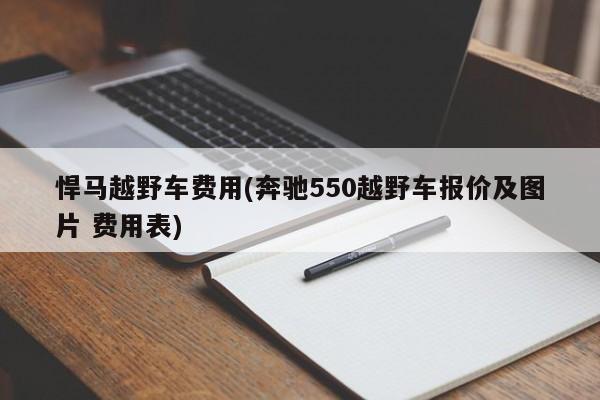 悍马越野车费用(奔驰550越野车报价及图片 费用表)