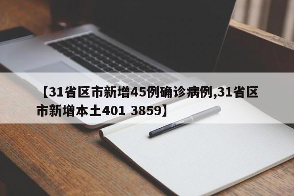 【31省区市新增45例确诊病例,31省区市新增本土401 3859】