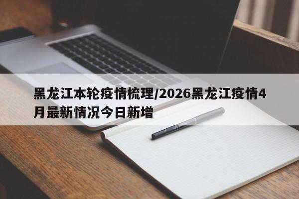 黑龙江本轮疫情梳理/2026黑龙江疫情4月最新情况今日新增