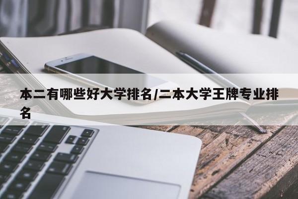 本二有哪些好大学排名/二本大学王牌专业排名
