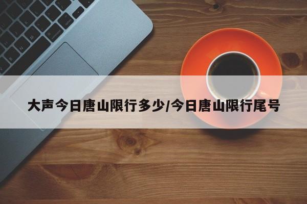 大声今日唐山限行多少/今日唐山限行尾号