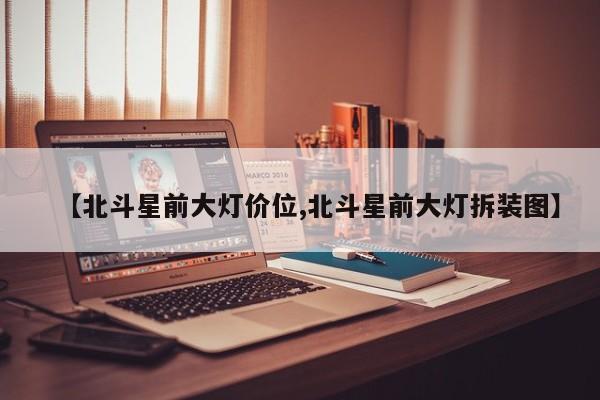 【北斗星前大灯价位,北斗星前大灯拆装图】