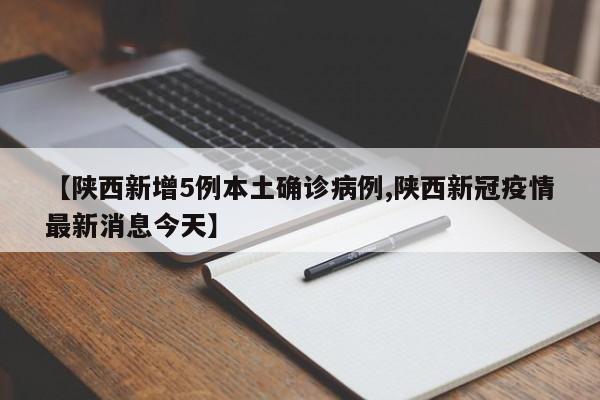 【陕西新增5例本土确诊病例,陕西新冠疫情最新消息今天】