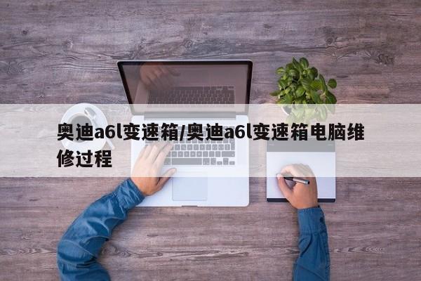奥迪a6l变速箱/奥迪a6l变速箱电脑维修过程