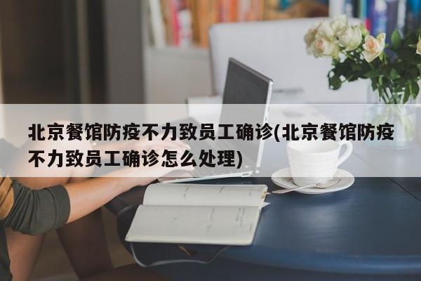 北京餐馆防疫不力致员工确诊(北京餐馆防疫不力致员工确诊怎么处理)