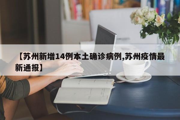 【苏州新增14例本土确诊病例,苏州疫情最新通报】