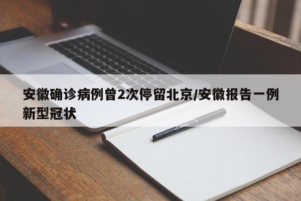 安徽确诊病例曾2次停留北京/安徽报告一例新型冠状