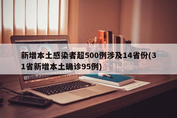 新增本土感染者超500例涉及14省份(31省新增本土确诊95例)
