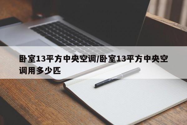 卧室13平方中央空调/卧室13平方中央空调用多少匹