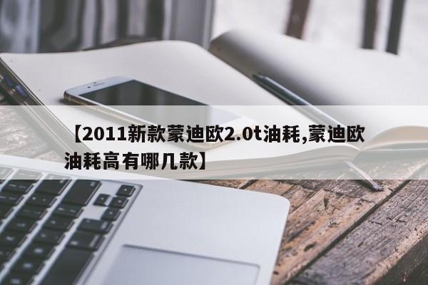 【2011新款蒙迪欧2.0t油耗,蒙迪欧油耗高有哪几款】