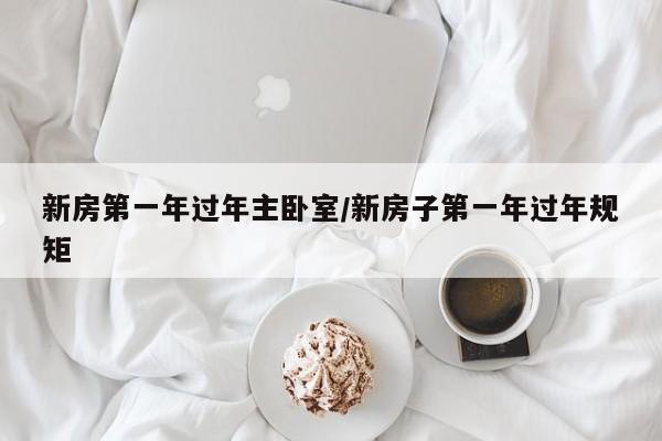 新房第一年过年主卧室/新房子第一年过年规矩