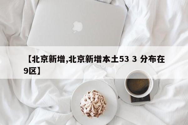 【北京新增,北京新增本土53 3 分布在9区】