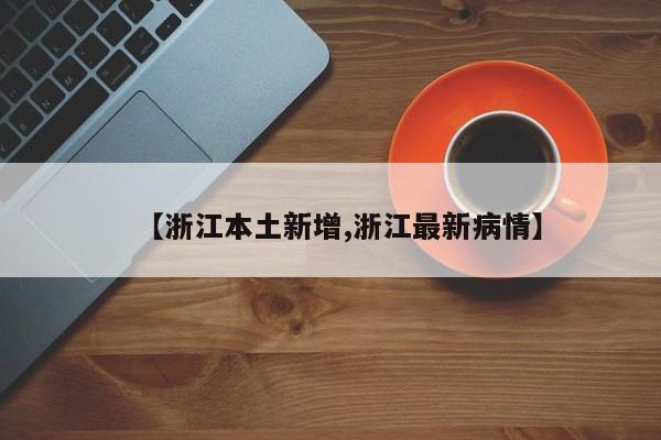 【浙江本土新增,浙江最新病情】