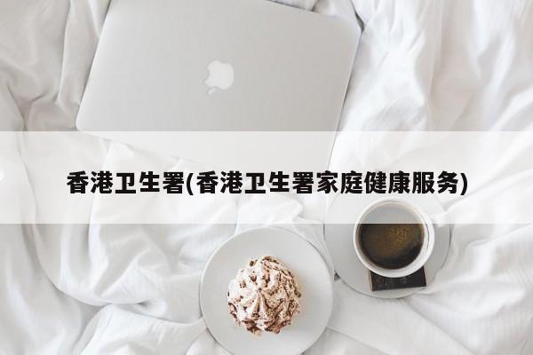 香港卫生署(香港卫生署家庭健康服务)