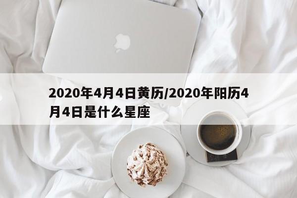 2020年4月4日黄历/2020年阳历4月4日是什么星座