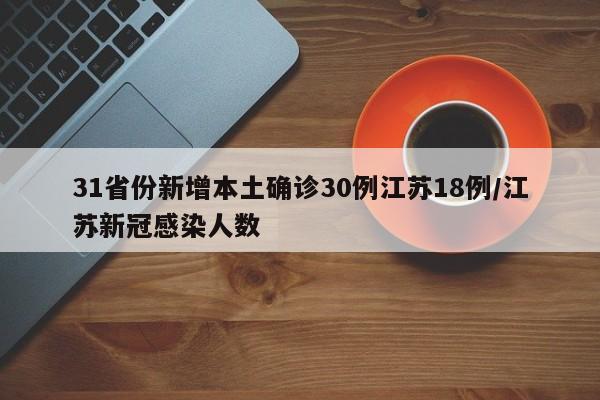 31省份新增本土确诊30例江苏18例/江苏新冠感染人数