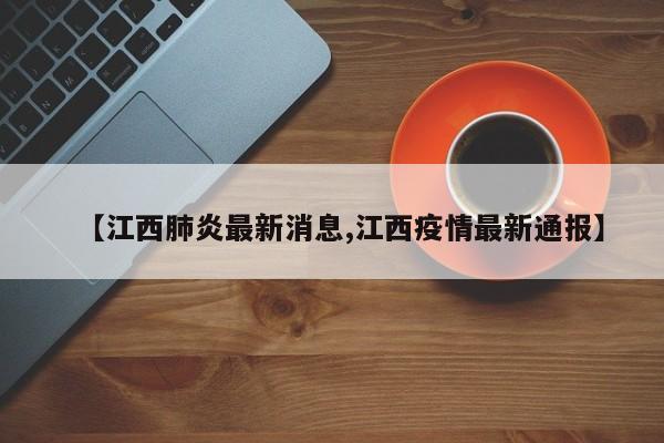 【江西肺炎最新消息,江西疫情最新通报】