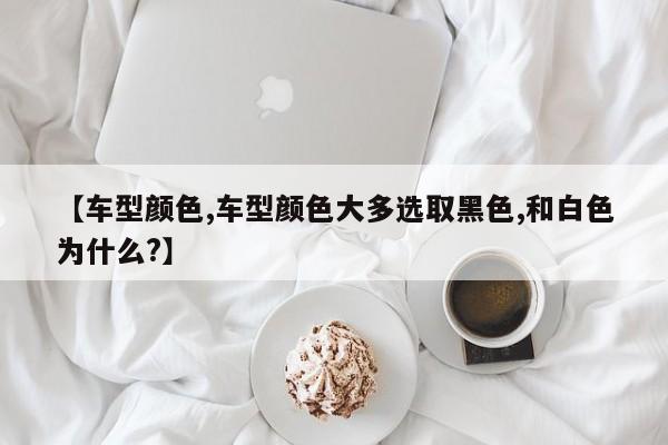 【车型颜色,车型颜色大多选取黑色,和白色为什么?】