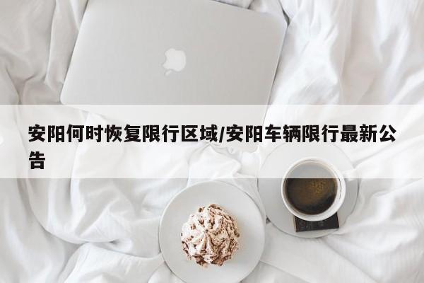 安阳何时恢复限行区域/安阳车辆限行最新公告