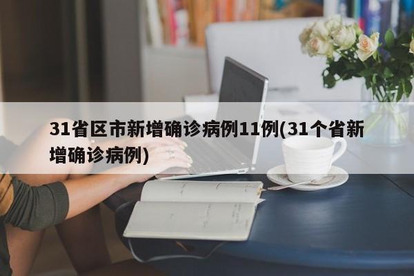 31省区市新增确诊病例11例(31个省新增确诊病例)