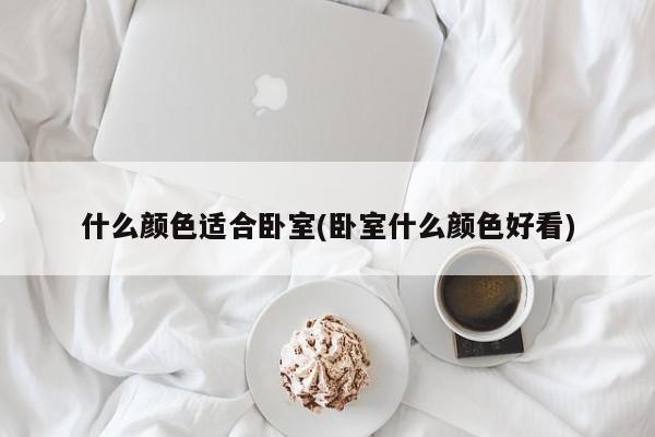 什么颜色适合卧室(卧室什么颜色好看)