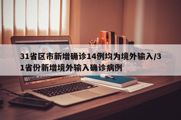 31省区市新增确诊14例均为境外输入/31省份新增境外输入确诊病例