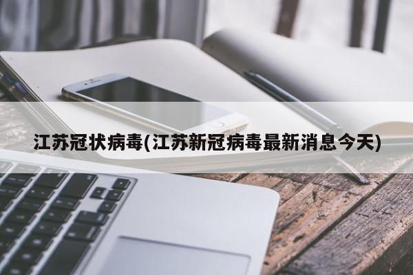 江苏冠状病毒(江苏新冠病毒最新消息今天)